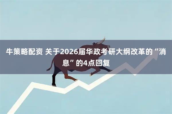 牛策略配资 关于2026届华政考研大纲改革的“消息”的4点回复
