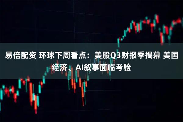 易倍配资 环球下周看点：美股Q3财报季揭幕 美国经济、AI叙事面临考验