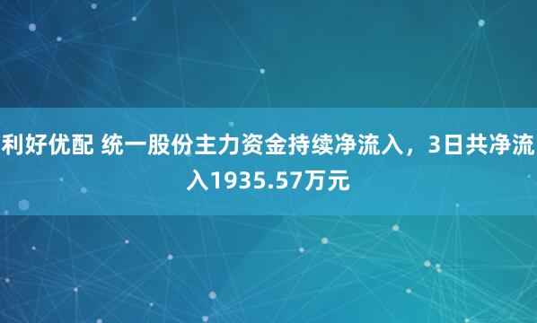 利好优配 统一股份主力资金持续净流入，3日共净流入1935.57万元