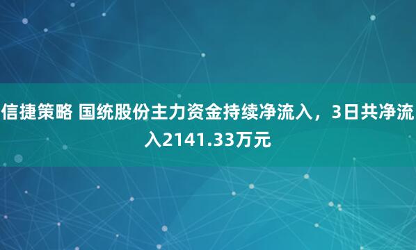 信捷策略 国统股份主力资金持续净流入，3日共净流入2141.33万元