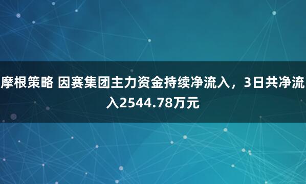 摩根策略 因赛集团主力资金持续净流入，3日共净流入2544.78万元