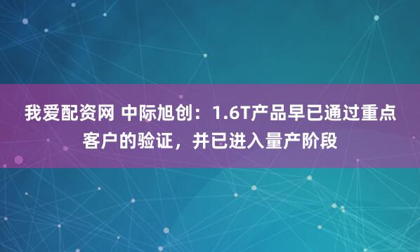 我爱配资网 中际旭创：1.6T产品早已通过重点客户的验证，并已进入量产阶段