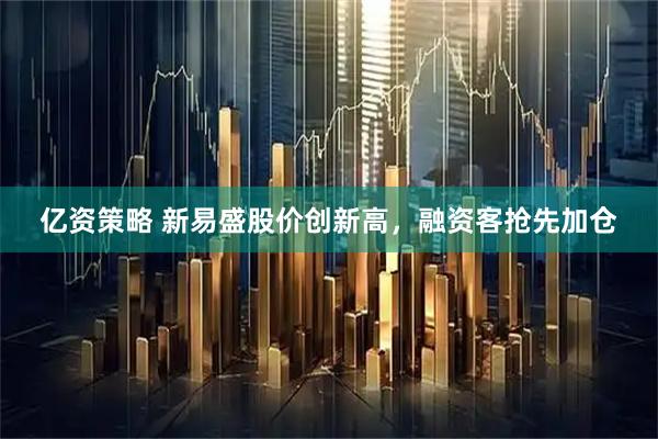 亿资策略 新易盛股价创新高，融资客抢先加仓