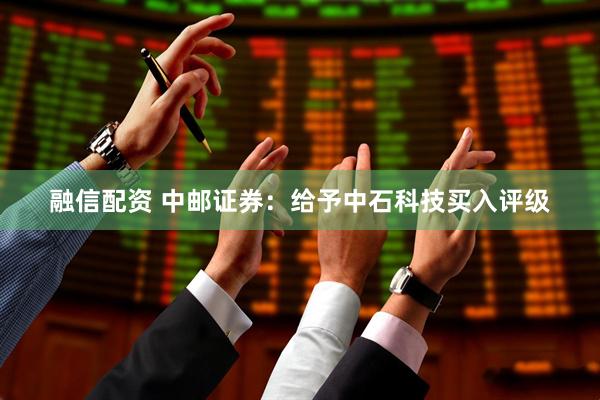 融信配资 中邮证券：给予中石科技买入评级